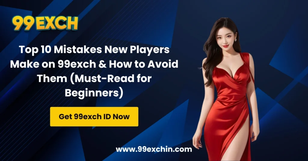 Top 10 Mistakes New Players Make on 99exch & How to Avoid Them (Must-Read for Beginners)