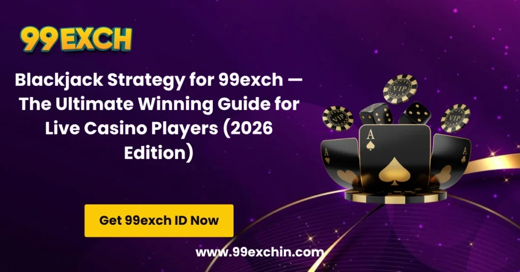 Blackjack Strategy for 99exch — The Ultimate Winning Guide for Live Casino Players (2026 Edition)