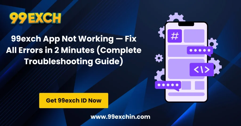 99exch App Not Working — Fix All Errors in 2 Minutes (Complete Troubleshooting Guide)